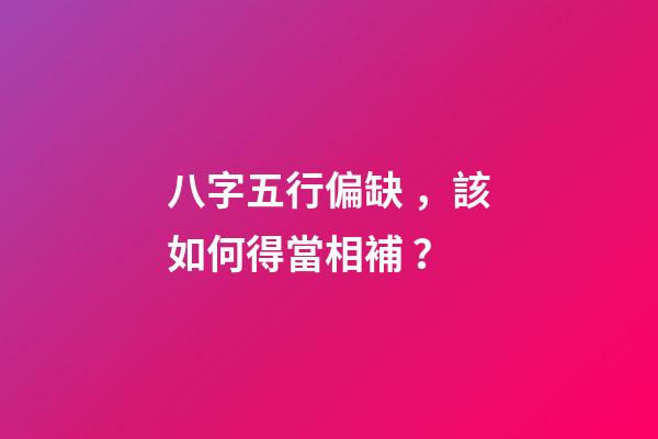 八字五行偏缺，該如何得當相補？